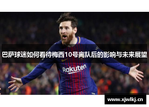 巴萨球迷如何看待梅西10号离队后的影响与未来展望