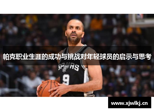 帕克职业生涯的成功与挑战对年轻球员的启示与思考